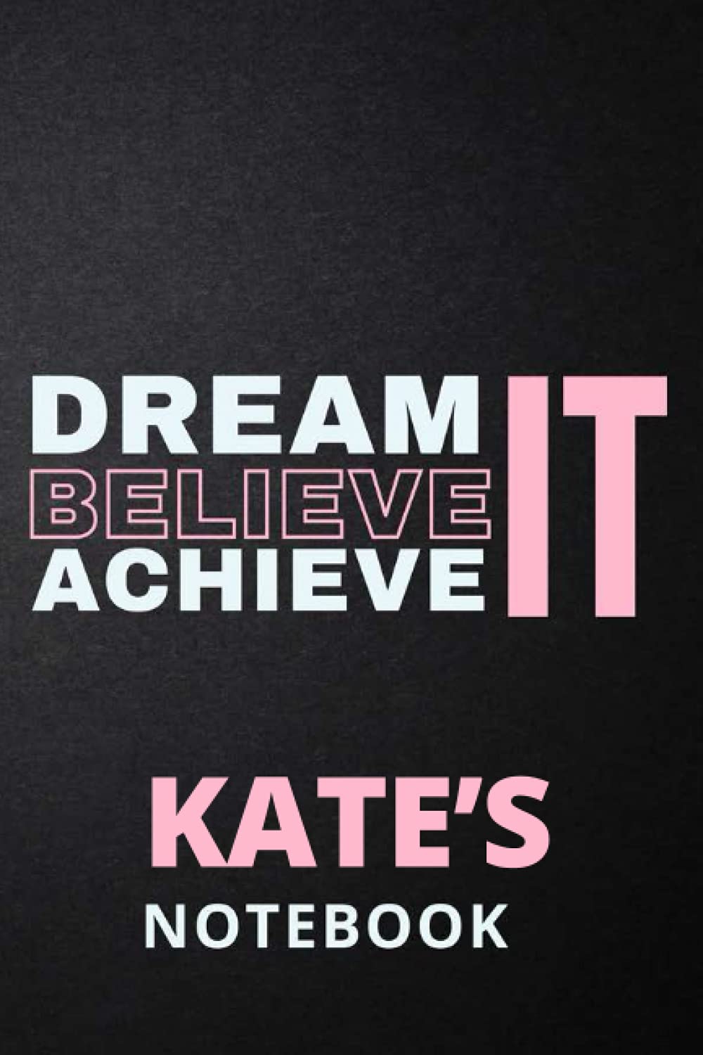 Dream It Believe It Achieve It Kate's Notebook: Personalised Motivational Journal Notebook for Girls Named Kate. (Custom Name Journal, Blank Journal, ... 6x9 110 Pages Pink Theme Cover(Kate Notebook)