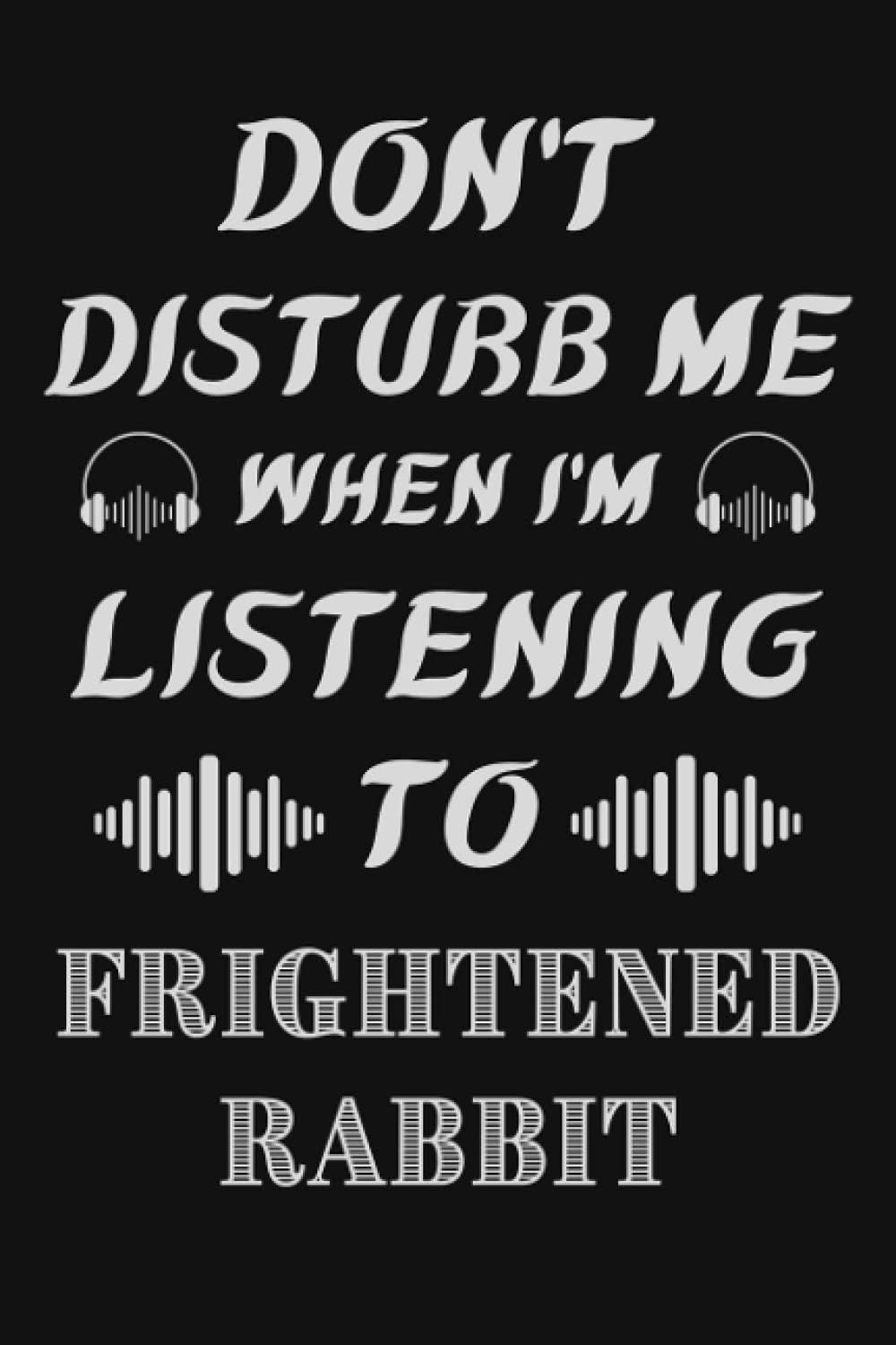 Don't Disturb Me When I'm Listening To Frightened Rabbit: Frightened Rabbit Notebook/ Journal/ Diary/ Notepad | Frightened Rabbit Lovers Gifts | Funny ... Music Bands Notebook | Music Journal Notebook