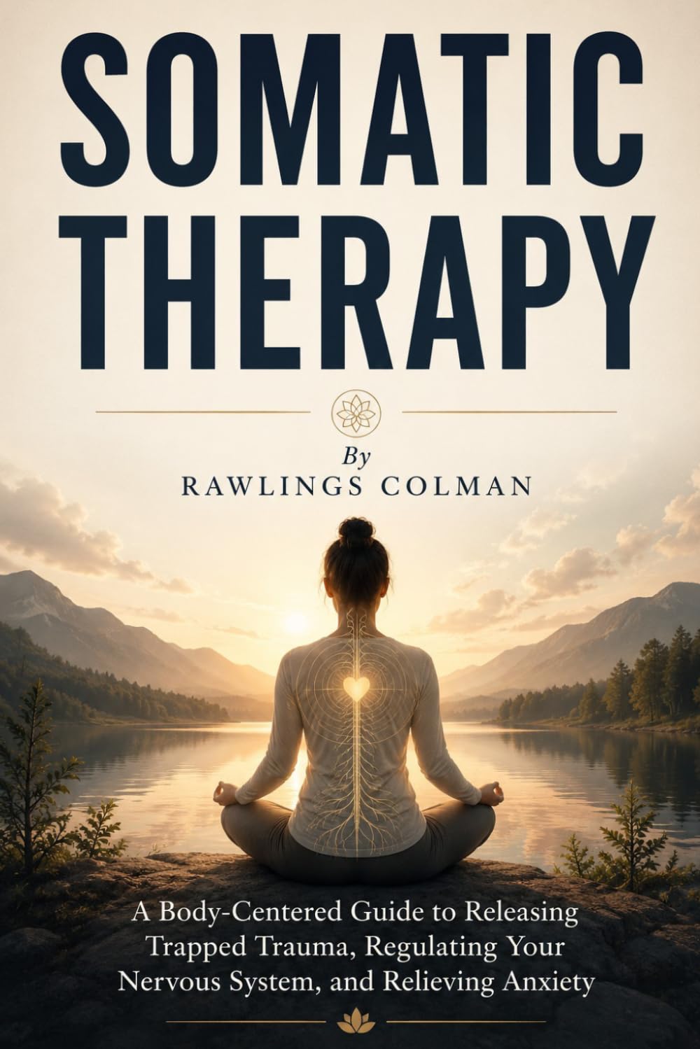 Somatic Therapy: A Body-Centered Guide to Releasing Trapped Trauma, Regulating Your Nervous System, and Relieving Anxiety