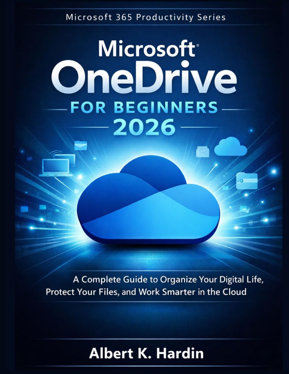 MICROSOFT ONEDRIVE For Beginners 2026: A Complete Guide to Organize Your Digital Life, Protect Your Files, and Work Smarter in the Cloud (Microsoft 365 Productivity Series)