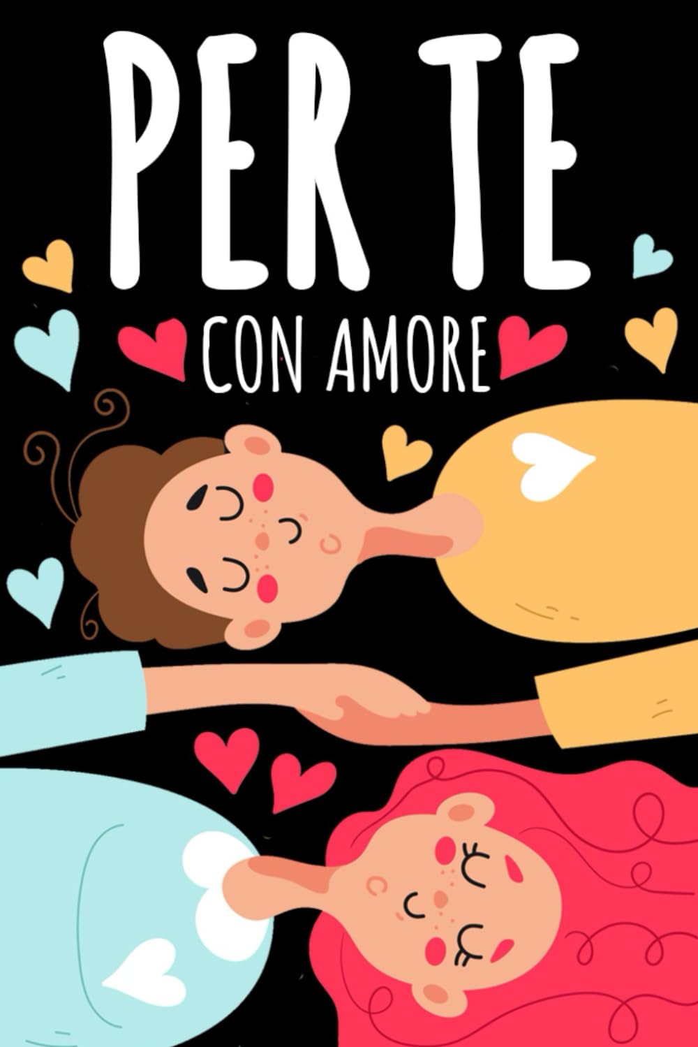 PER TE, CON AMORE: Il Regalo di San Valentino per Lui e per Lei: Crea Momenti e Ricordi da Vivere in Coppia con Idee Originali. Anche per Anniversario Matrimonio e Compleanno