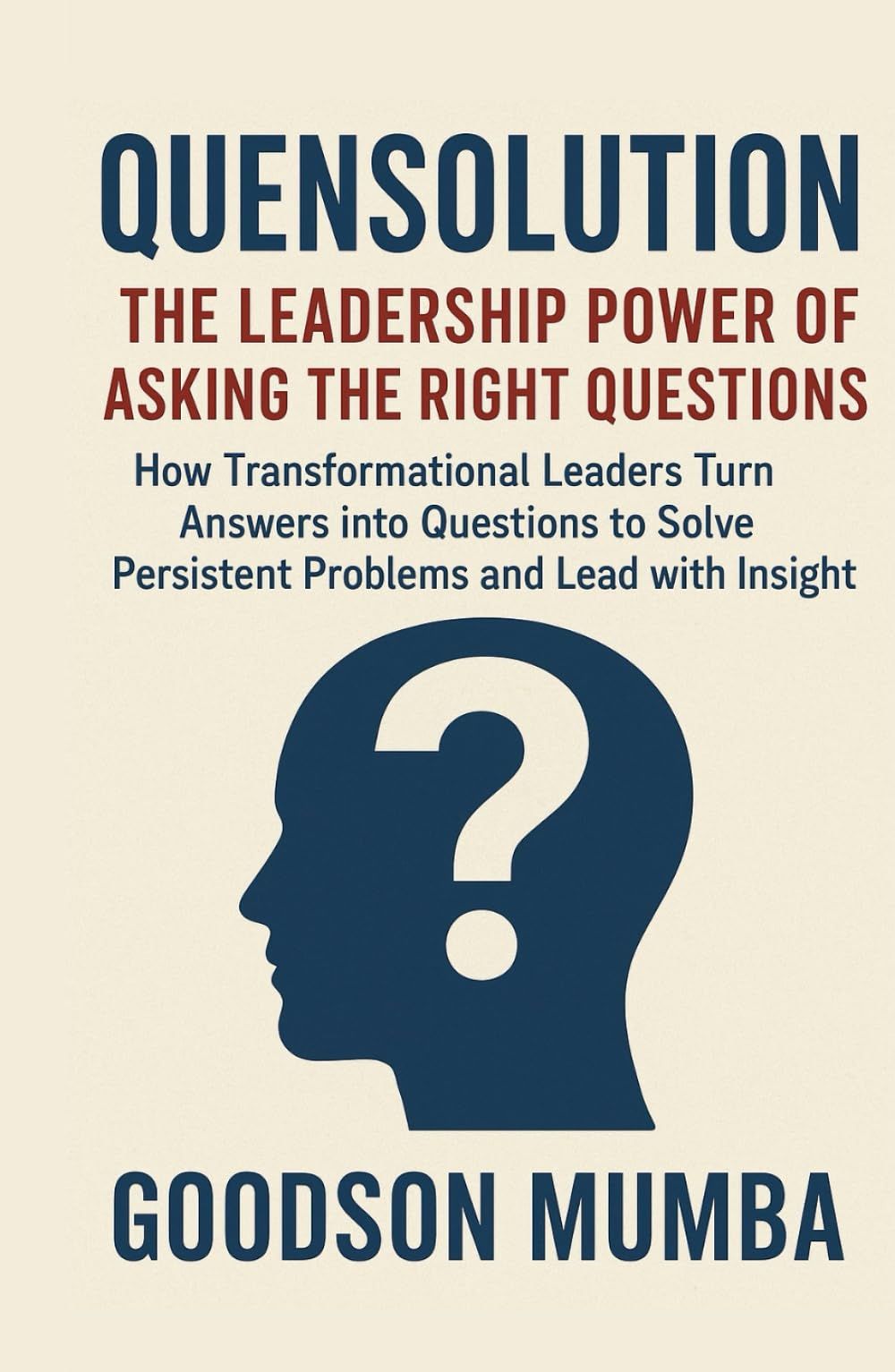 QUENSOLUTION: How Transformational Leaders Turn Answers into Questions to Solve Persistent Problems and Lead with Insight