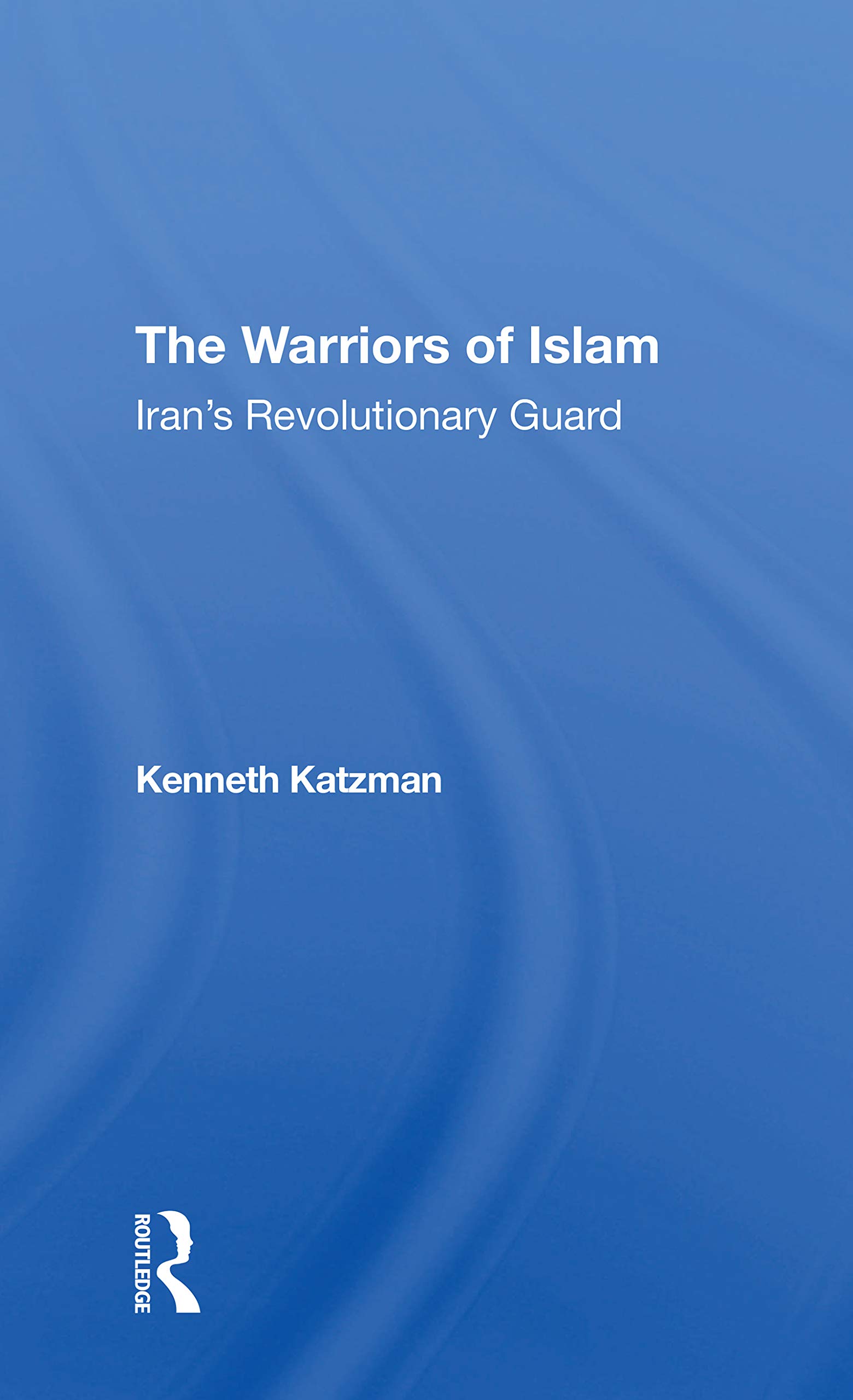 The Warriors Of Islam: Iran's Revolutionary Guard
