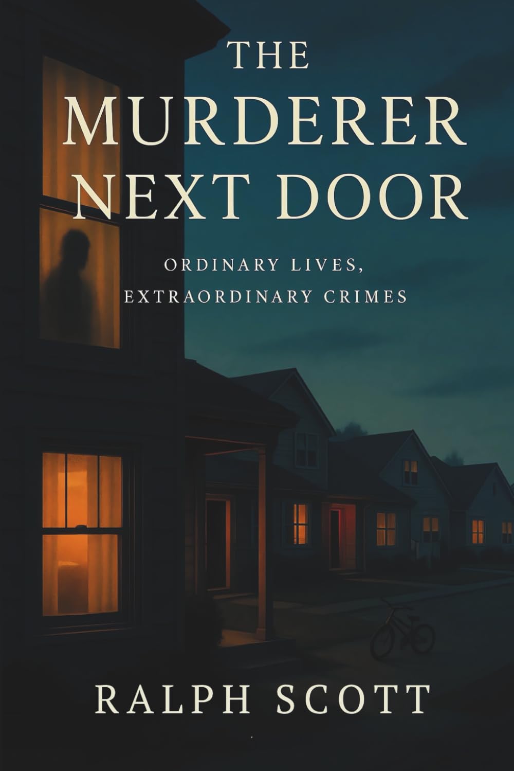 The Murderer Next Door: Ordinary Lives, Extraordinary Crimes: True Stories of Hidden Killers, Deceptive Normalcy, and the Dark Psychology of Everyday Evil