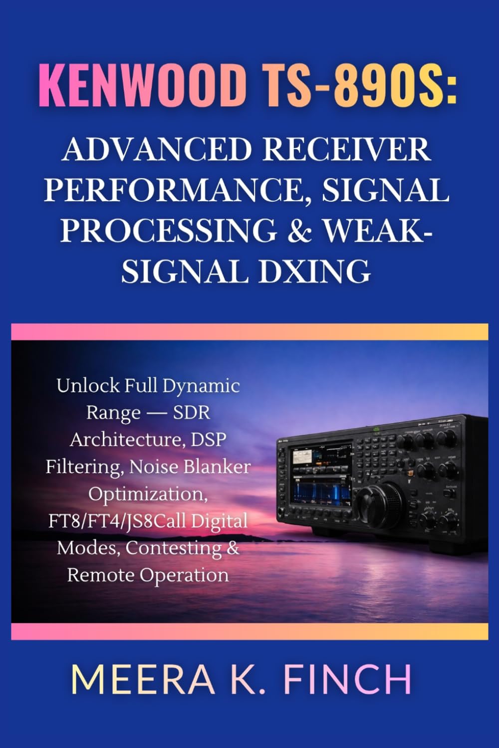 Kenwood TS-890S: Advanced Receiver Performance, Signal Processing & Weak-Signal DXing (The Easy-to-Understand Modern Amateur Radio Mastery Series)