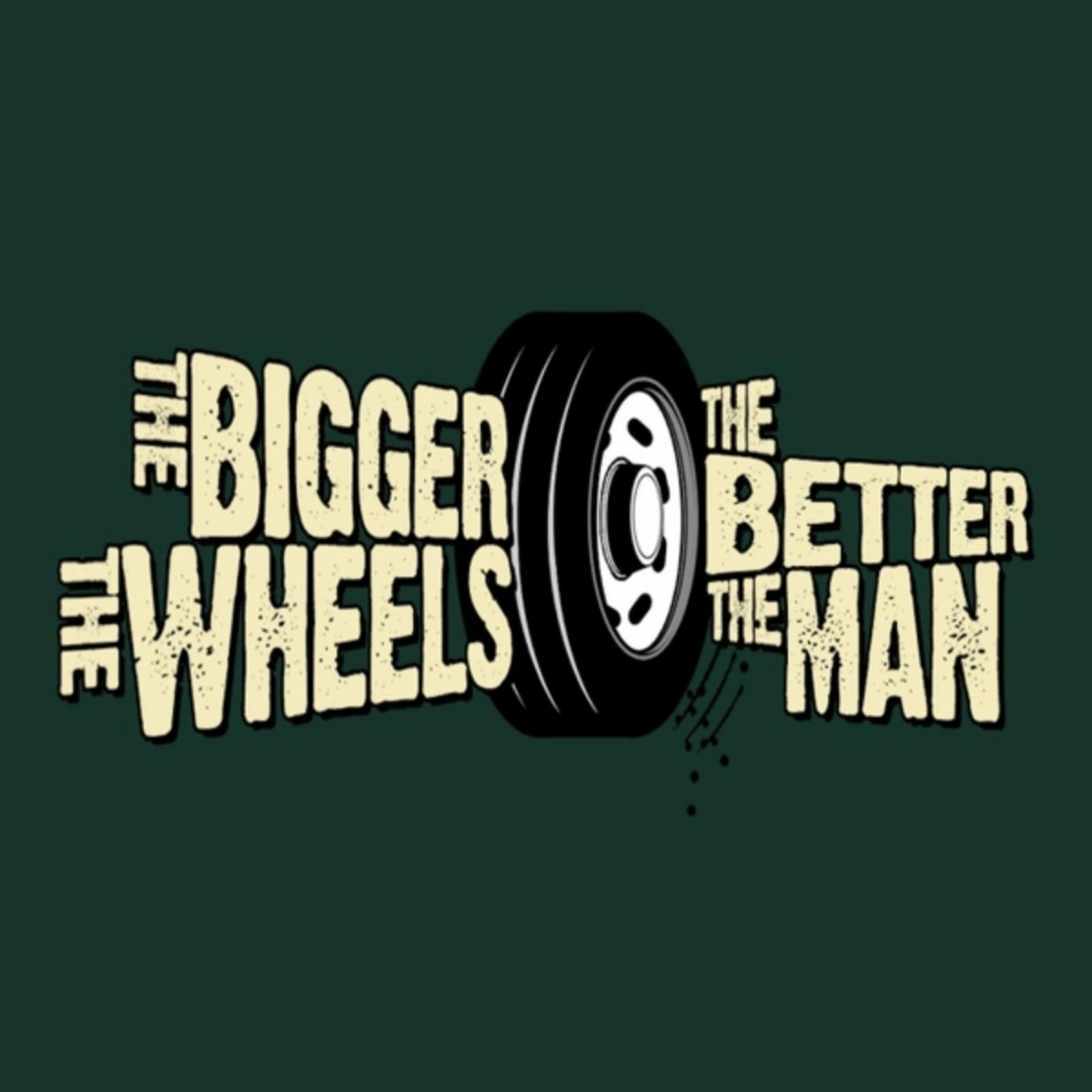 The Bigger the Wheels the Better the Man