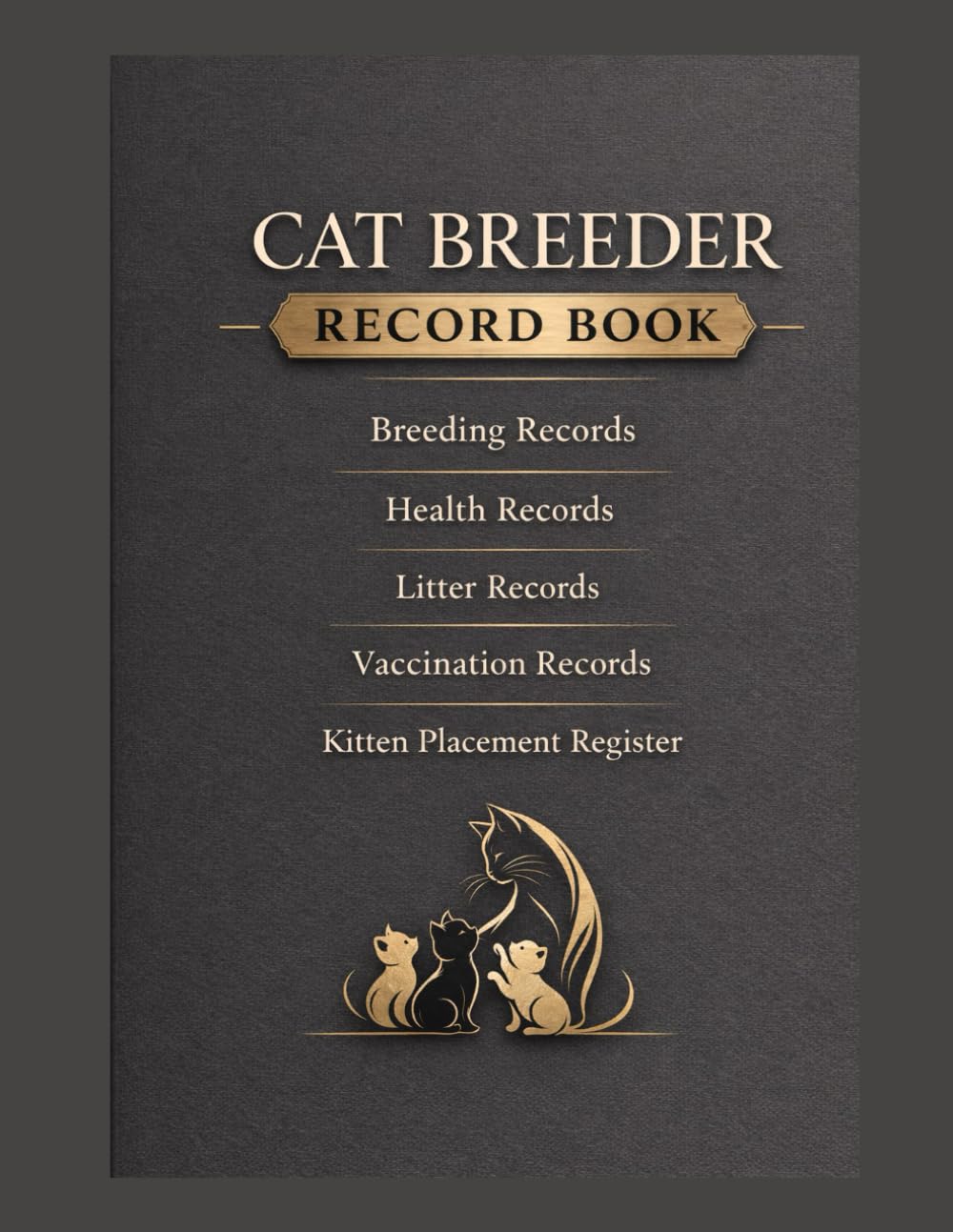 CAT BREEDER RECORD BOOK: BREEDING RECORDS, HEALTH RECORDS, LITTER RECORDS, VACCINATION RECORDS, KITTEN PLACEMENT RECORDS