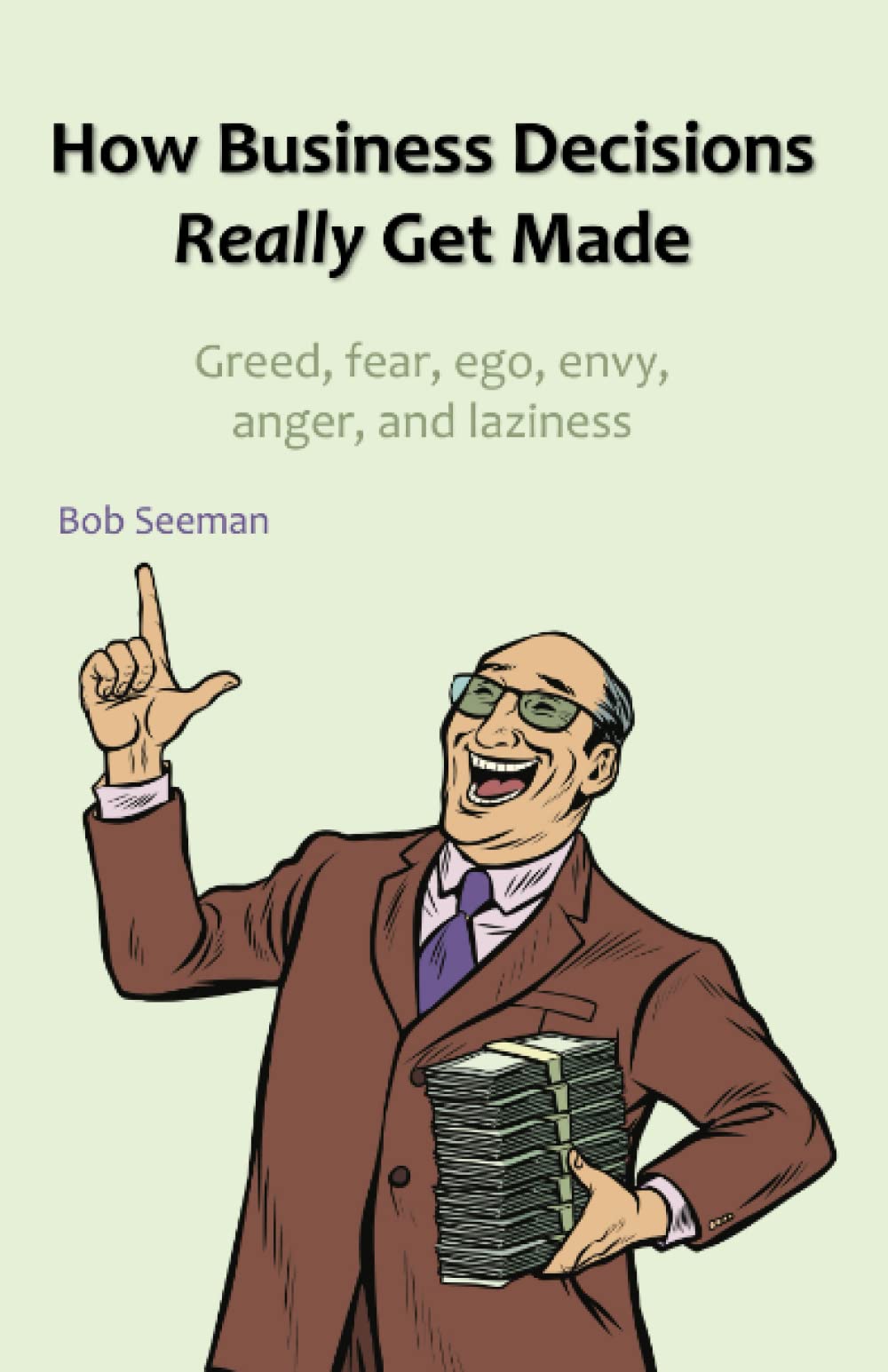 How Business Decisions Really Get Made: Greed, fear, ego, envy, anger, and laziness