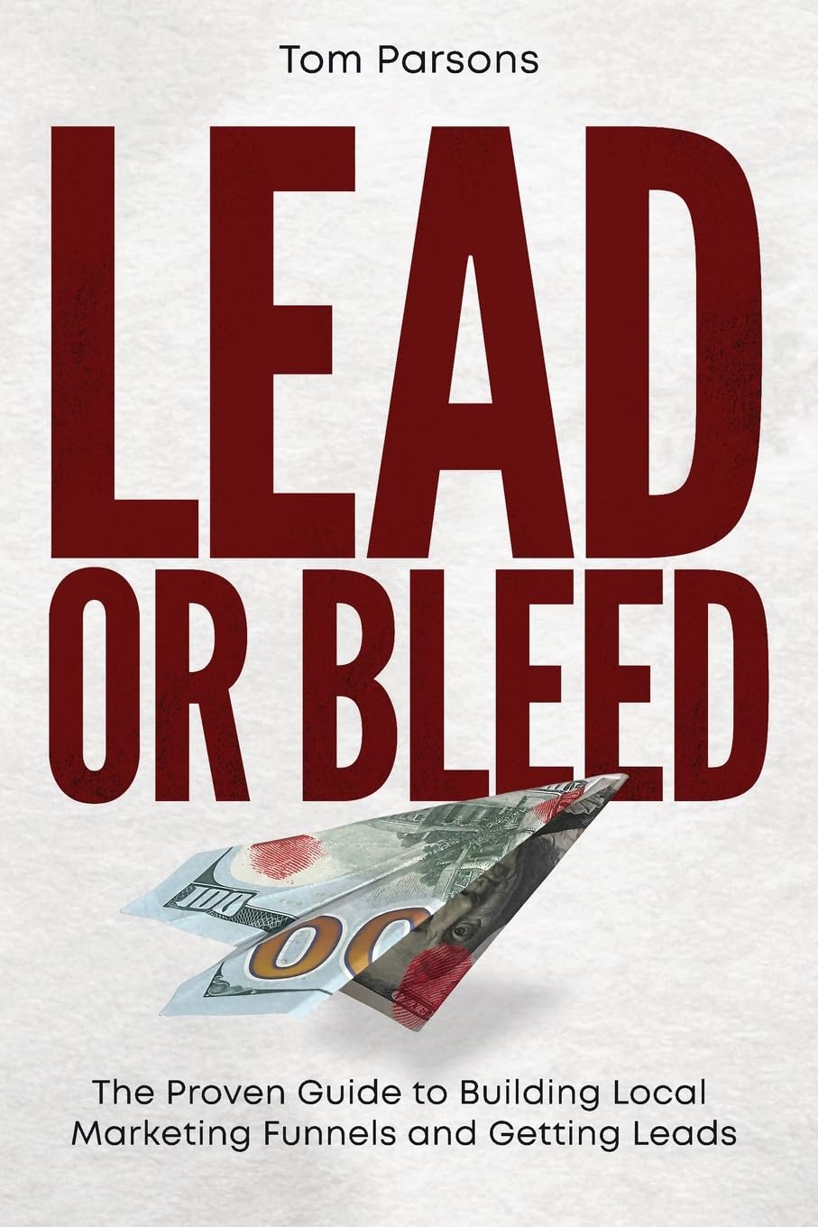 Lead or Bleed: The Proven Guide to Building Local Marketing Funnels and Getting Leads