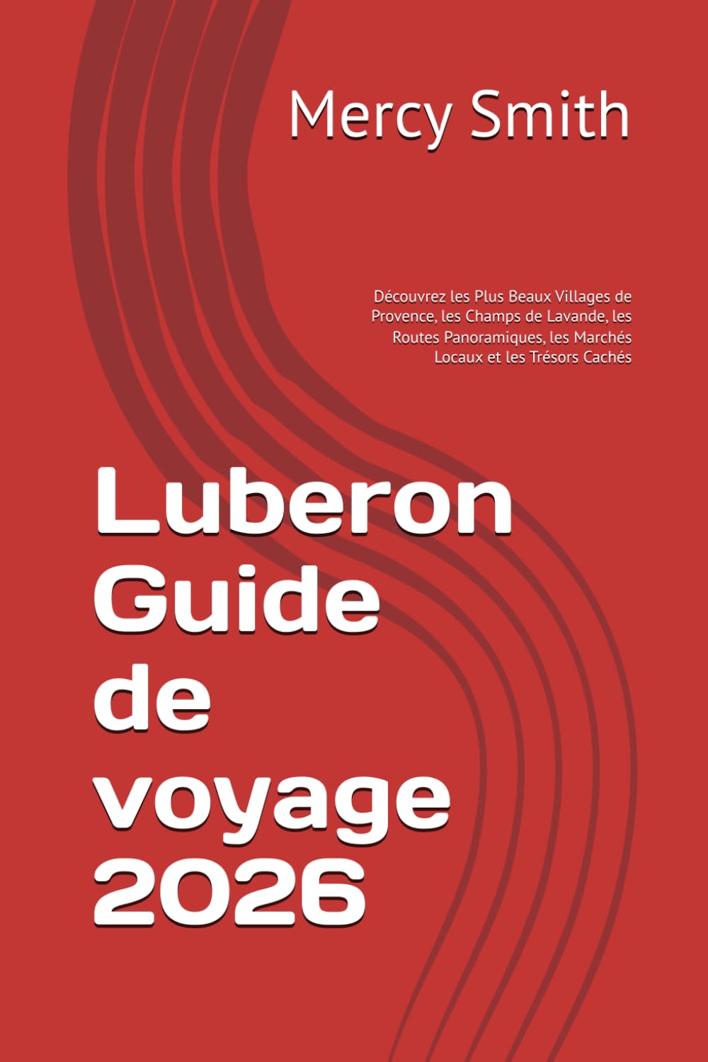 Luberon Guide de voyage 2026: Découvrez les Plus Beaux Villages de Provence, les Champs de Lavande, les Routes Panoramiques, les Marchés Locaux et les Trésors Cachés