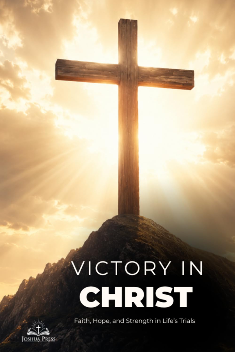 Victory in Christ: A Christian Spiritual Growth Guide to Faith During Hard Times, Hope, Strength, and Overcoming Life’s Trials