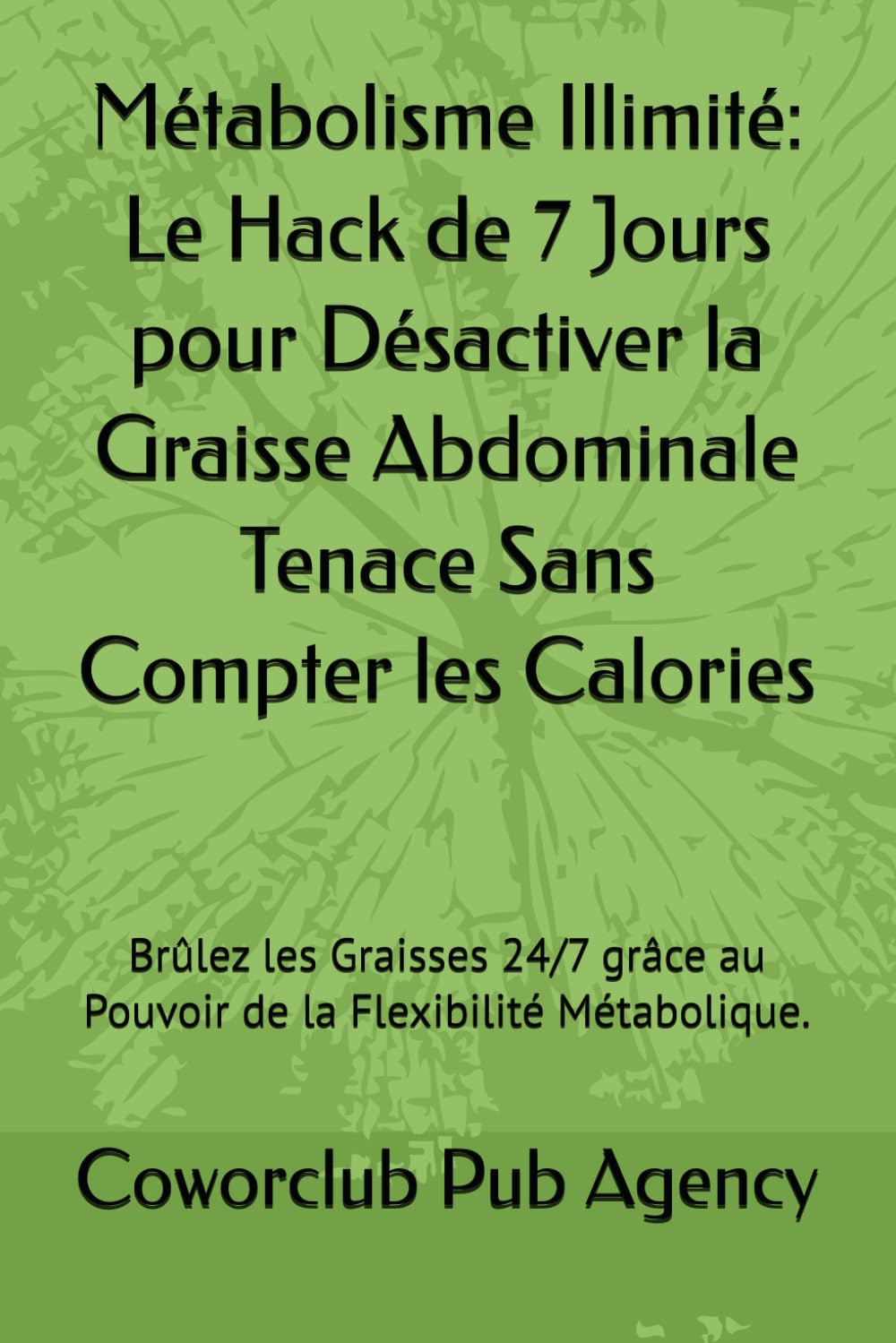 Métabolisme Illimité: Le Hack de 7 Jours pour Désactiver la Graisse Abdominale Tenace Sans Compter les Calories: Brûlez les Graisses 24/7 grâce au Pouvoir de la Flexibilité Métabolique.