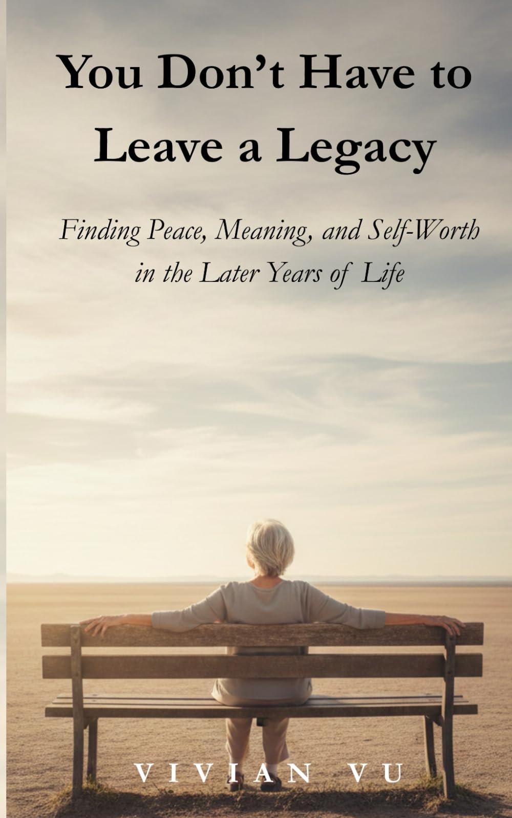 You Don’t Have to Leave a Legacy: Finding Peace, Meaning, and Self-Worth in the Later Years of Life