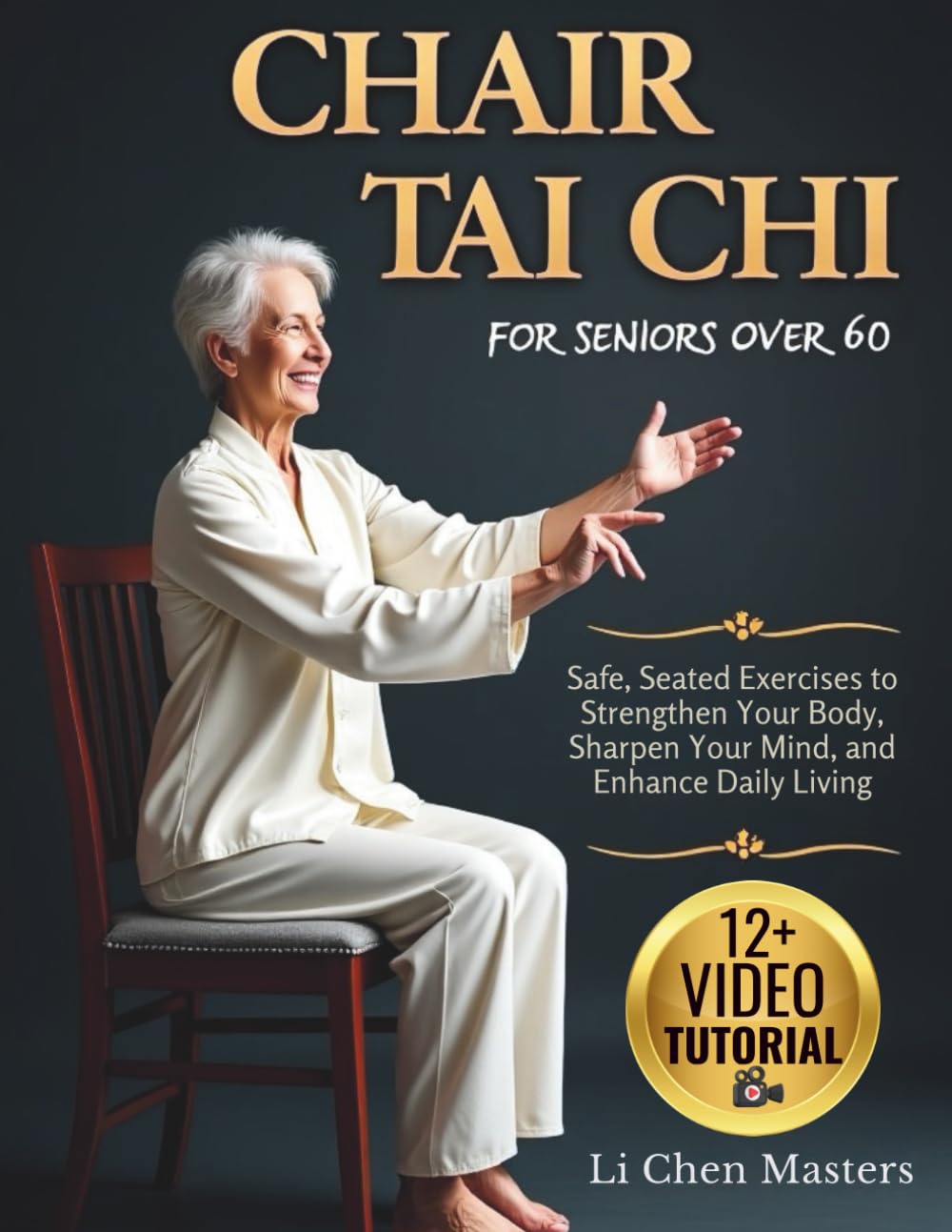 Chair Tai Chi for Seniors Over 60: Safe, Seated Exercises to Strengthen Your Body, Sharpen Your Mind, and Enhance Daily Living