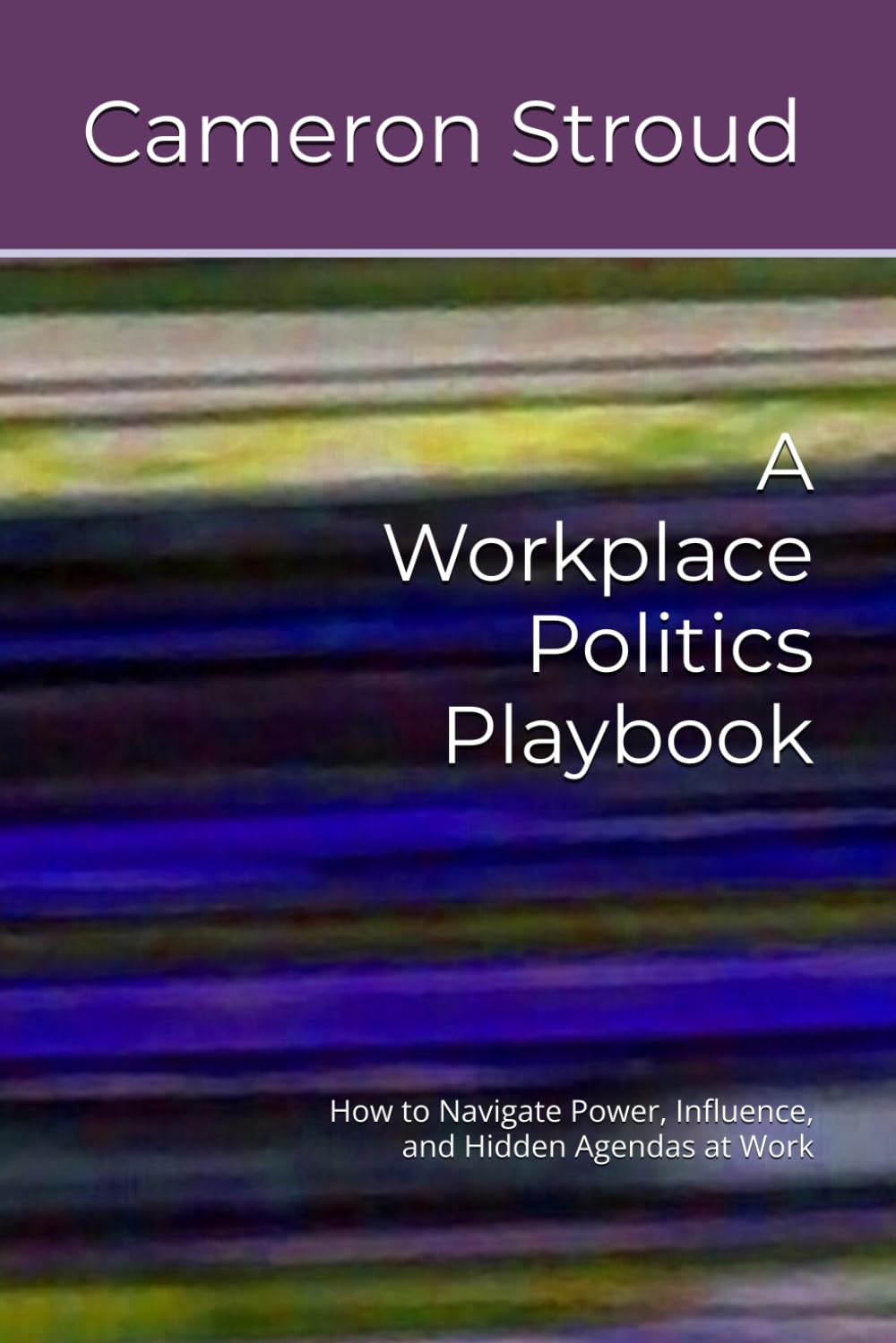 A Workplace Politics Playbook: How to Navigate Power, Influence, and Hidden Agendas at Work
