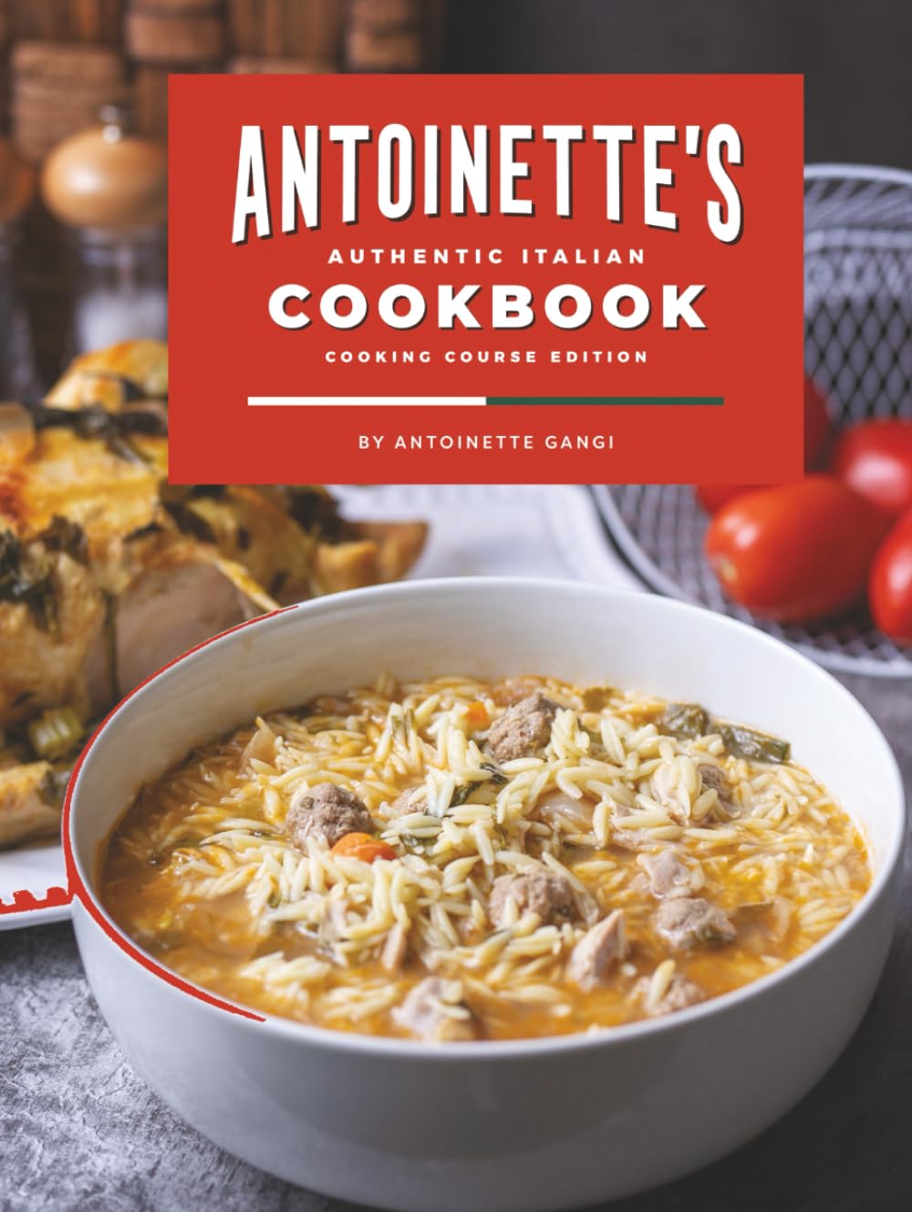 Antoinette's Authentic Italian Cookbook: A Collection of Authentic Italian Dishes for Every Occasion