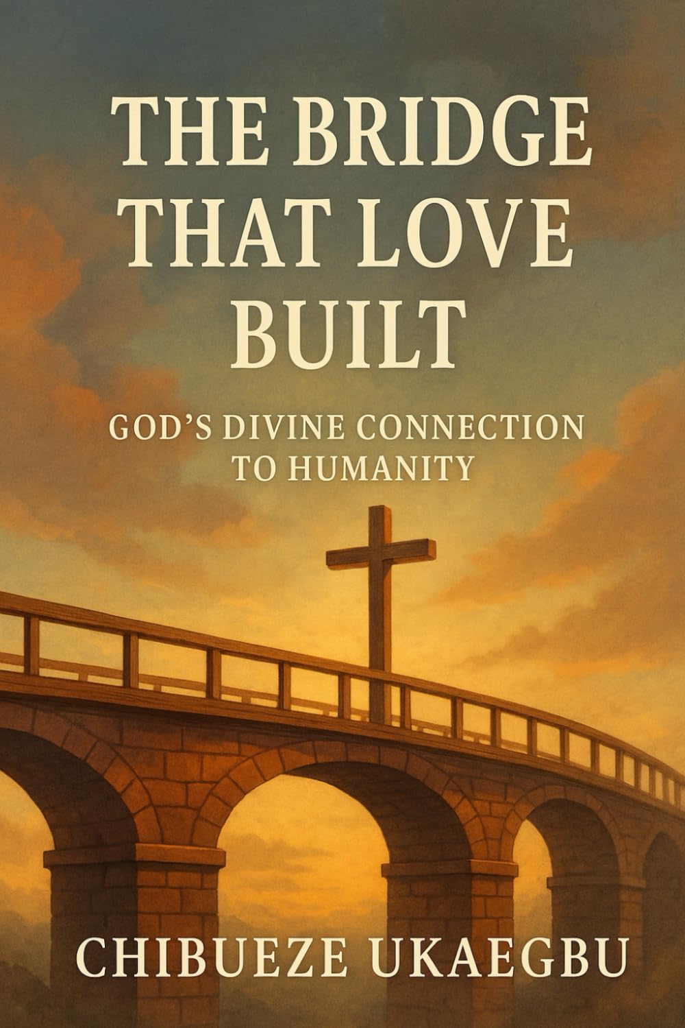 The Bridge That Love Built: God’s Divine Connection to Humanity: Discovering the One Mediator Who Closes the Gap Between Us and God