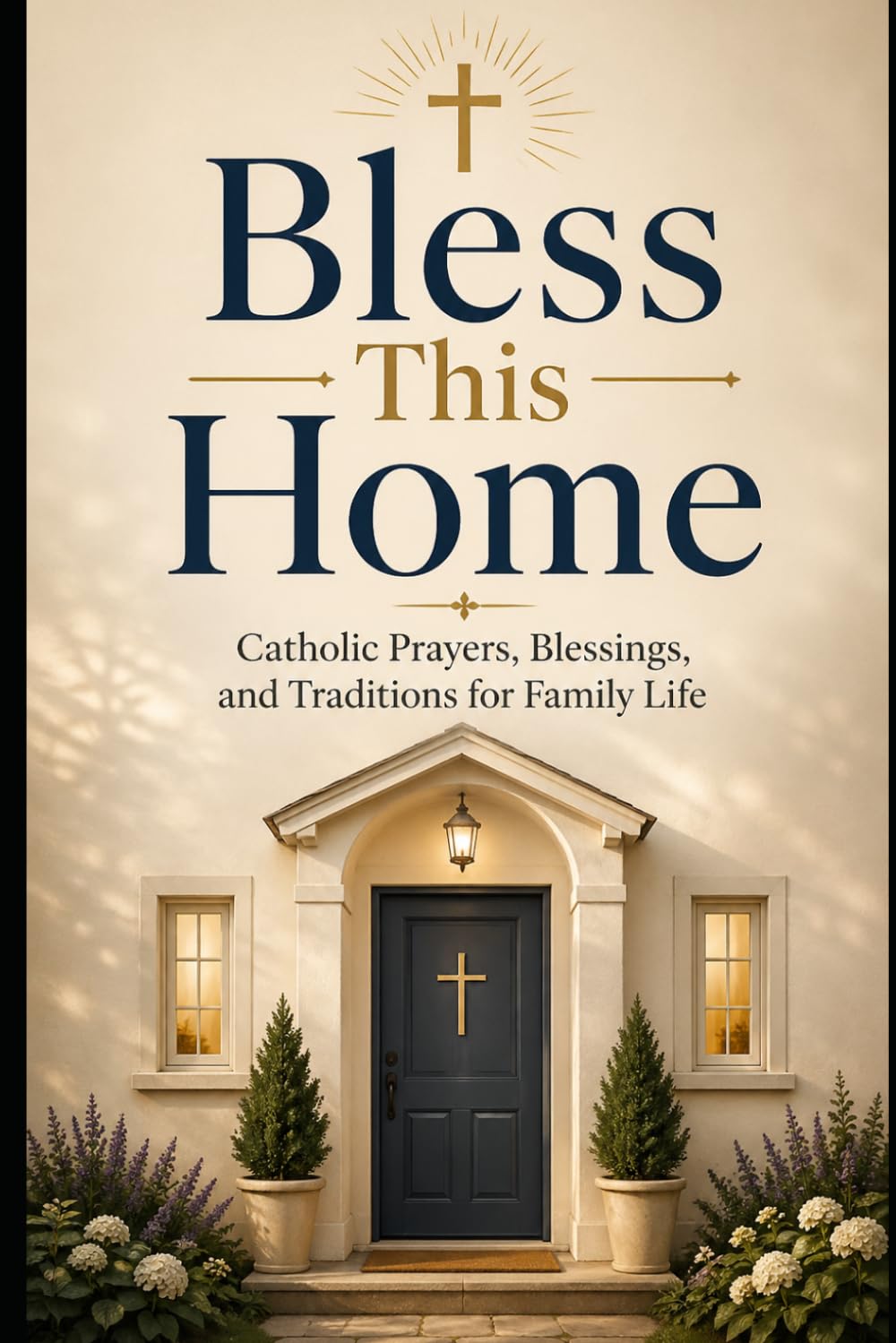 Bless This Home: Catholic Prayers, Blessings, and Traditions for Family Life