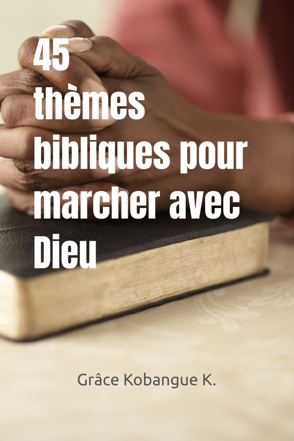 45 Thèmes bibliques pour marcher avec Dieu