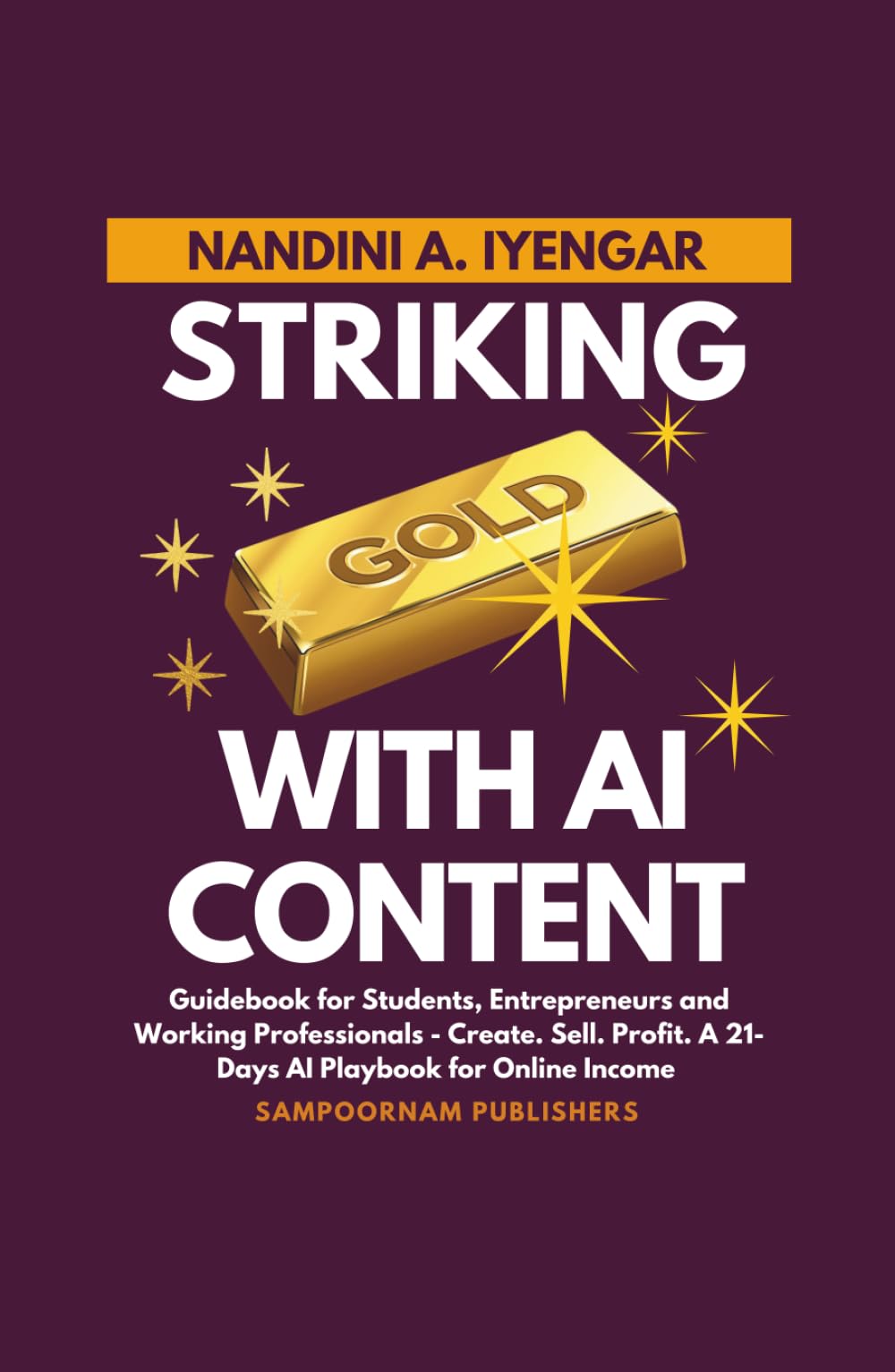 Striking Gold with AI Content: Guidebook for Students, Entrepreneurs and Working Professionals - Create. Sell. Profit. A 21-Days AI Playbook for Online Income