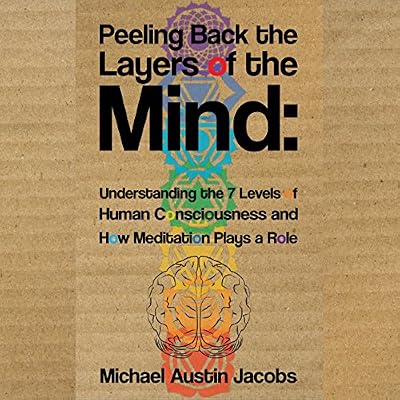 Peeling Back the Layers of the Mind: Understanding the 7 Levels of Human Consciousness and How Meditation Plays a Role