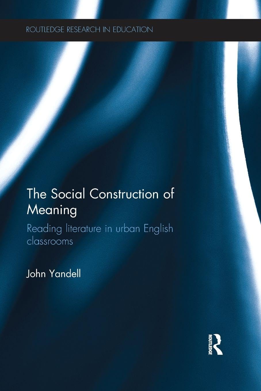 The Social Construction of Meaning: Reading literature in urban English classrooms (Routledge Research in Education)