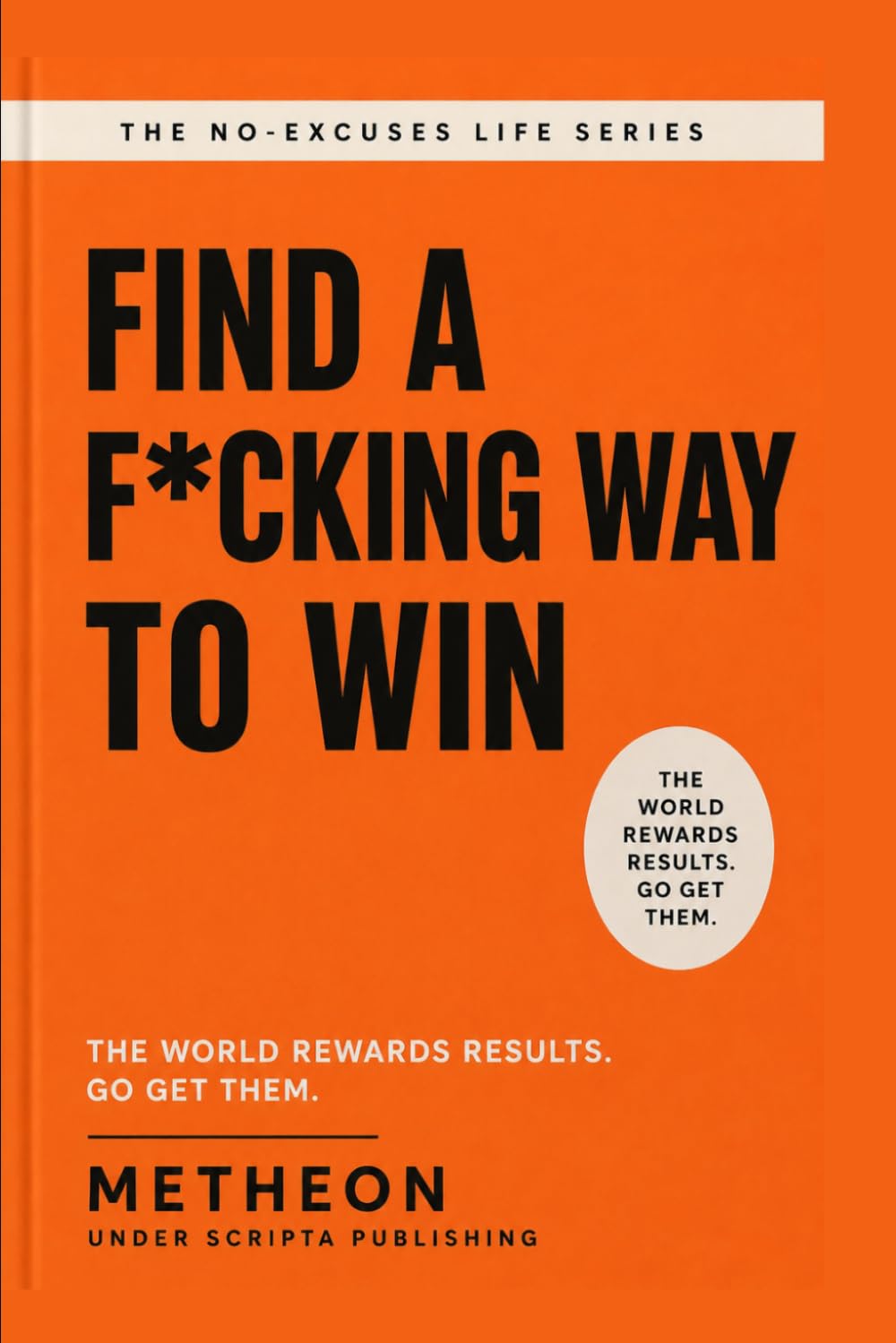 Find a f*cking way to win: The world rewards results. Go get them.