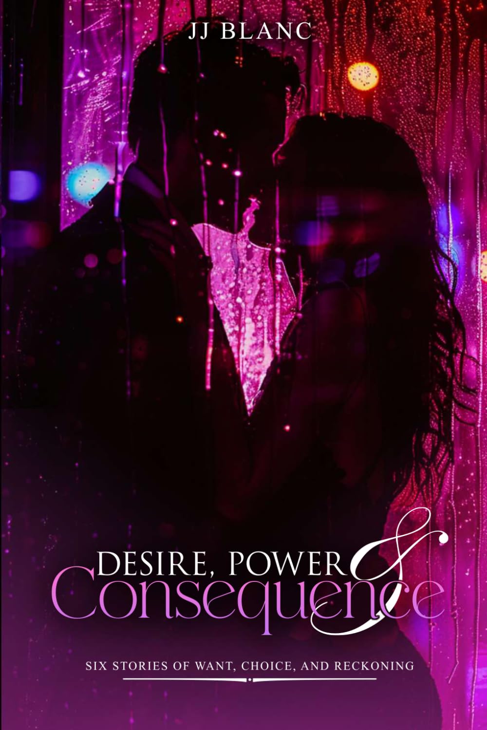 DESIRE, POWER & CONSEQUENCE: SIX STORIES OF WANT, CHOICE, AND RECKONING
