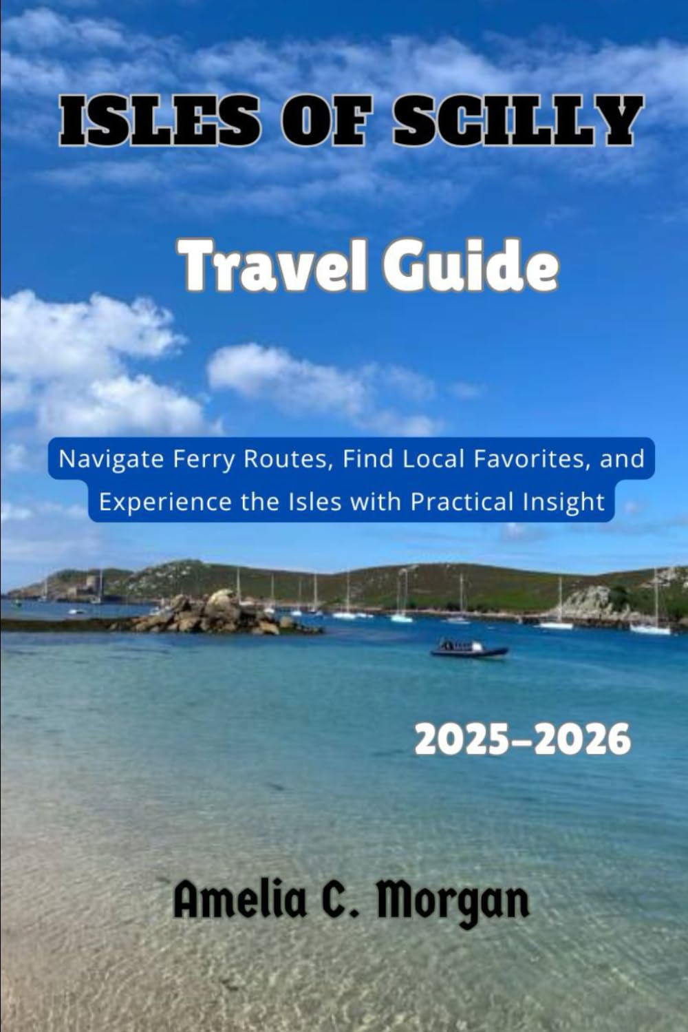 Isles of Scilly Travel Guide 2025-2026: Navigate Ferry Routes, Find Local Favorites, and Experience the Isles with Practical Insight (Guided Journeys ... Smarter, Relax More, Experience Deeper)