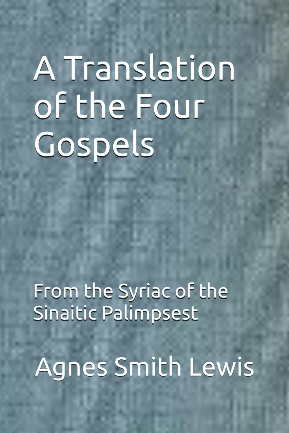 A Translation of the Four Gospels: From the Syriac of the Sinaitic Palimpsest (Old Syriac Gospels)