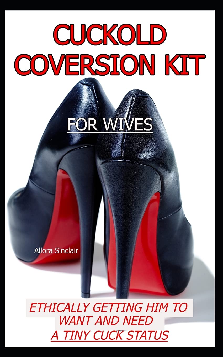CUCKOLD CONVERSION KIT - FOR WIVES: Ethically Getting Him To Want And Need A Tiny Cuck Status (The Cuckold Conversion Series - Companion Volumes For Him And Her) Paperback – June 28, 2021