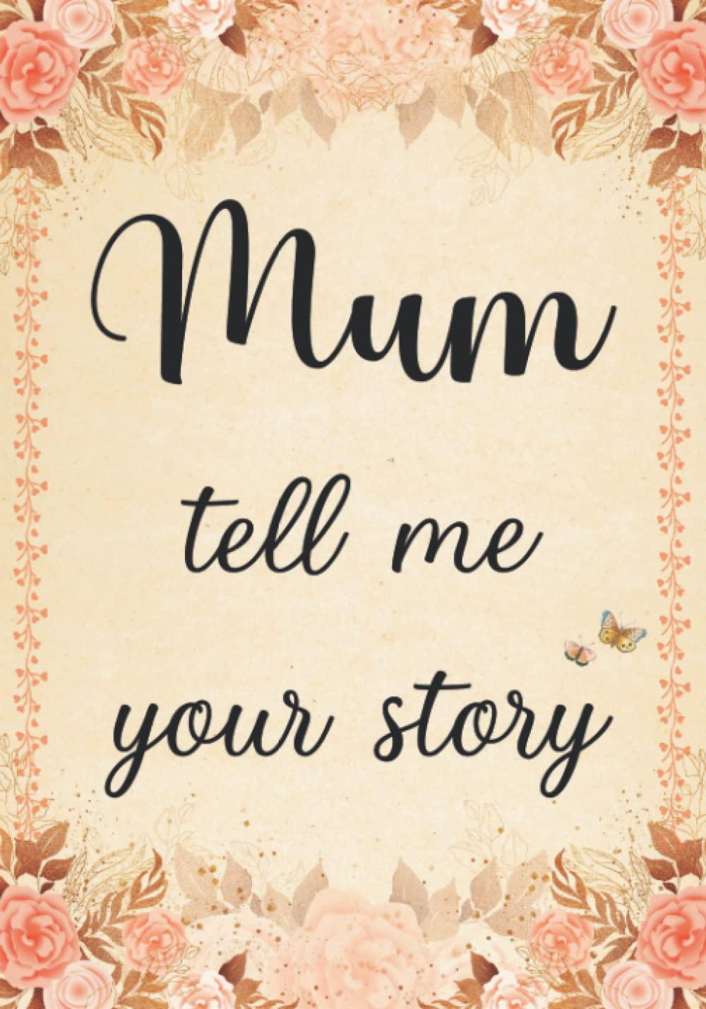 Mum Tell Me Your Story: The Stories and Memories of Mother's Life - A Guided Story Journal.