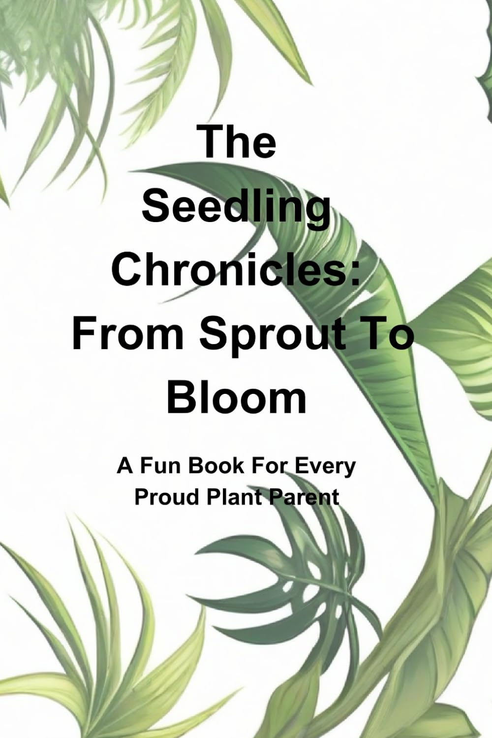 The Seedling Chronicles: From Sprout To Bloom: A Fun Book For Every Plant Parent