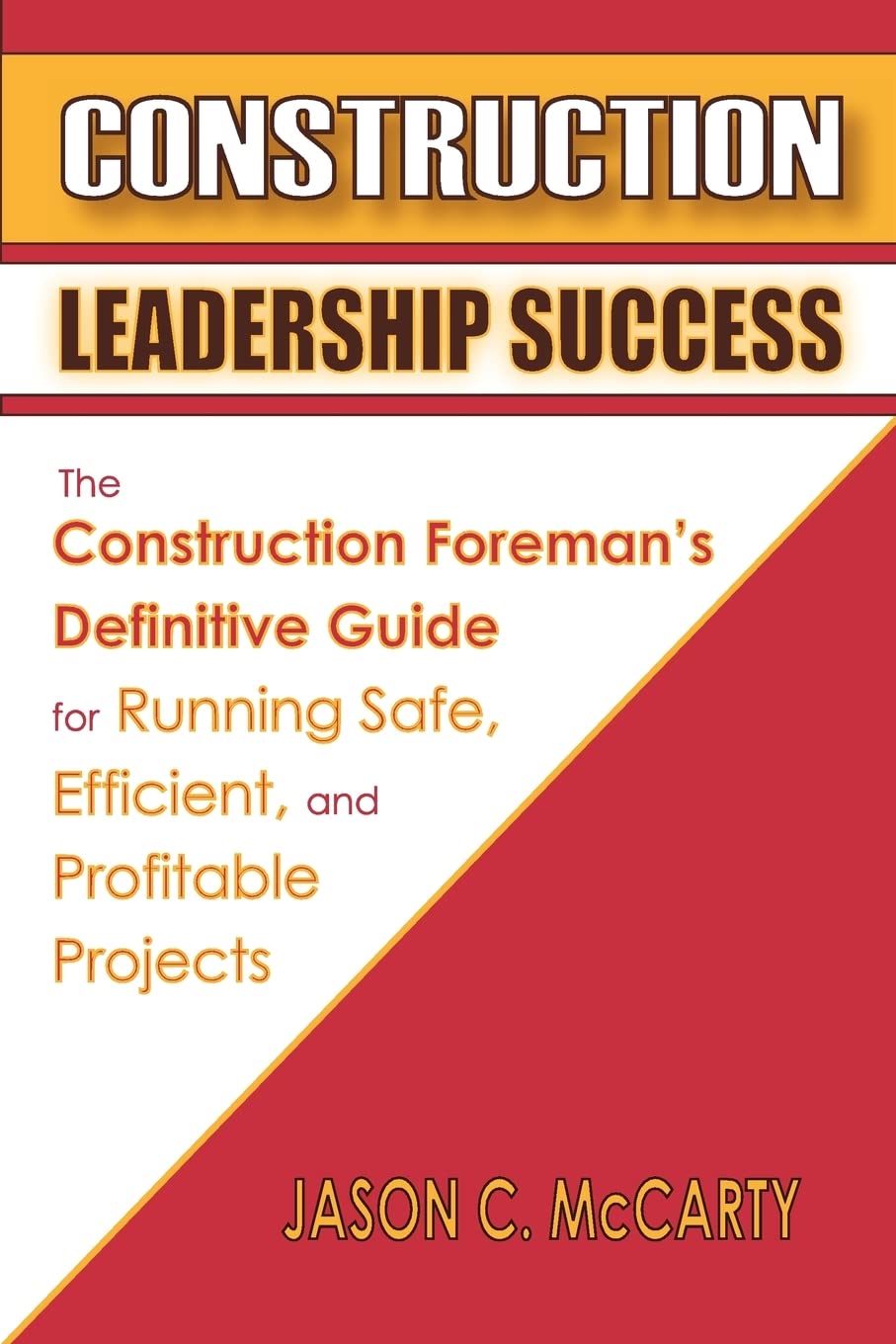 Construction Leadership Success: The Construction Foreman's Definitive Guide for Running Safe, Efficient, and Profitable Projects