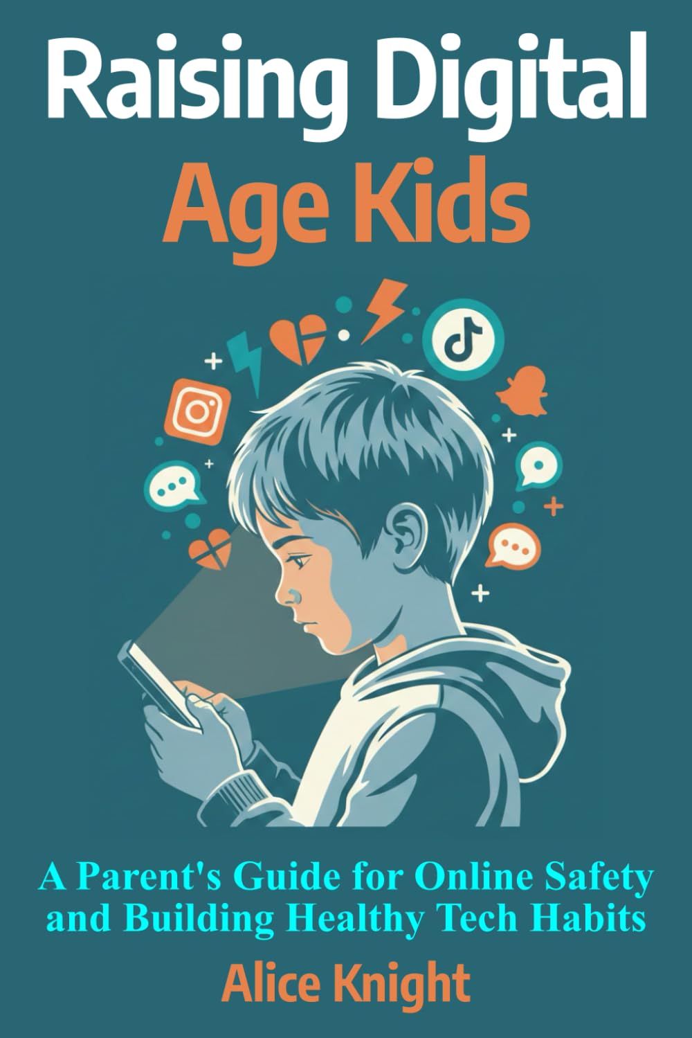 Raising Digital Age Kids: A Parents Guide for Online Safety and Building Healthy Tech Habits