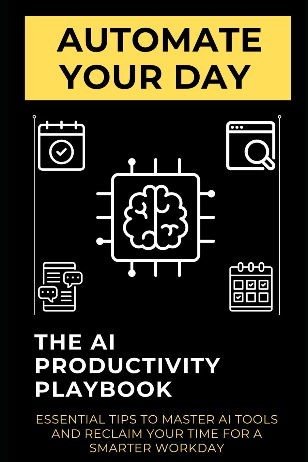 Automate Your Day: The AI Productivity Playbook: Essential Tips to Master AI Tools and Reclaim Your Time for a Smarter Workday