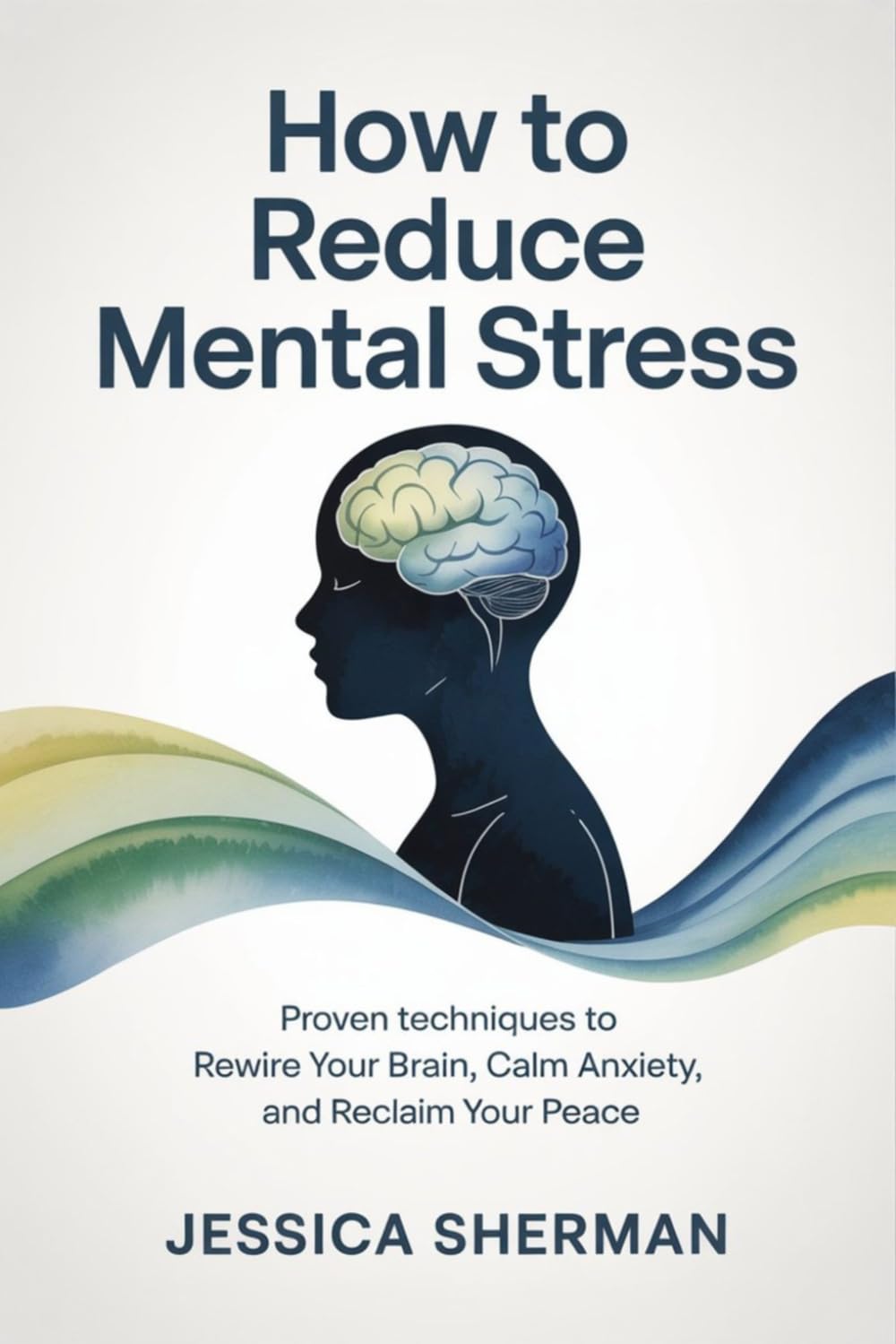 How to Reduce Mental Stress: Proven Techniques to Rewire Your Brain, Calm Anxiety, and Reclaim Your Peace