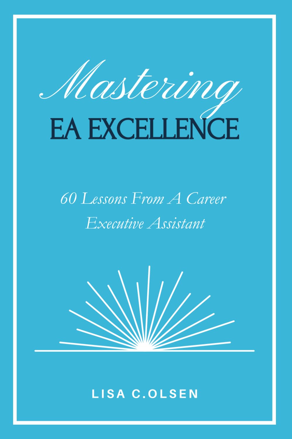 Mastering EA Excellence: 60 Lessons From a Career Executive Assistant