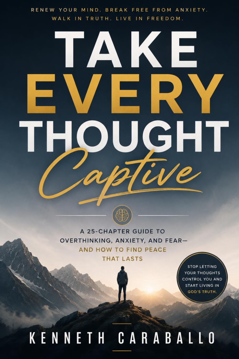 Take Every Thought Captive: Winning the Battle in Your Mind Through Truth, Faith, and Discipline