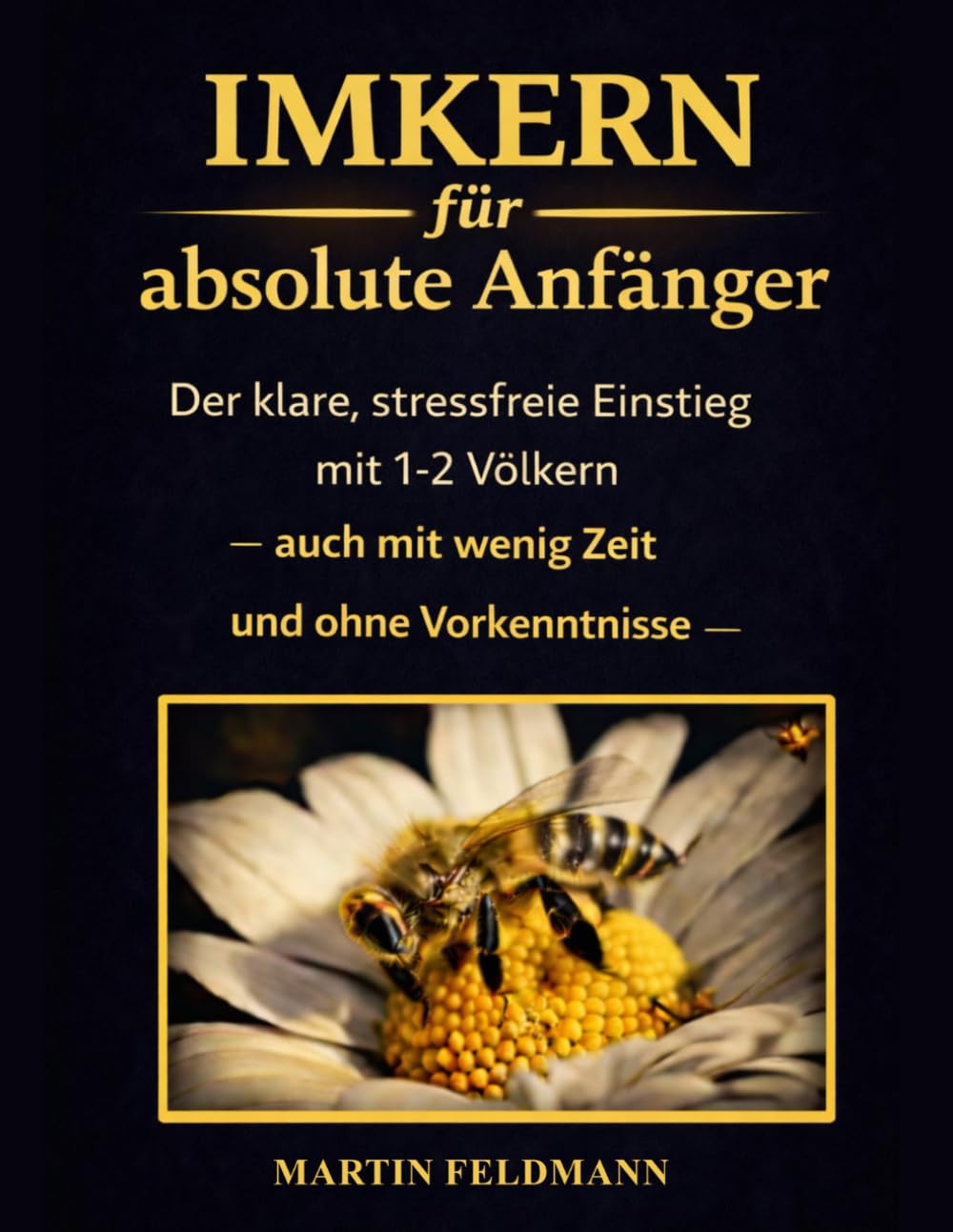 Imkern für absolute Anfänger: Der klare, stressfreie Einstieg mit 1-2 Völkern — auch mit wenig Zeit und ohne Vorkenntnisse
