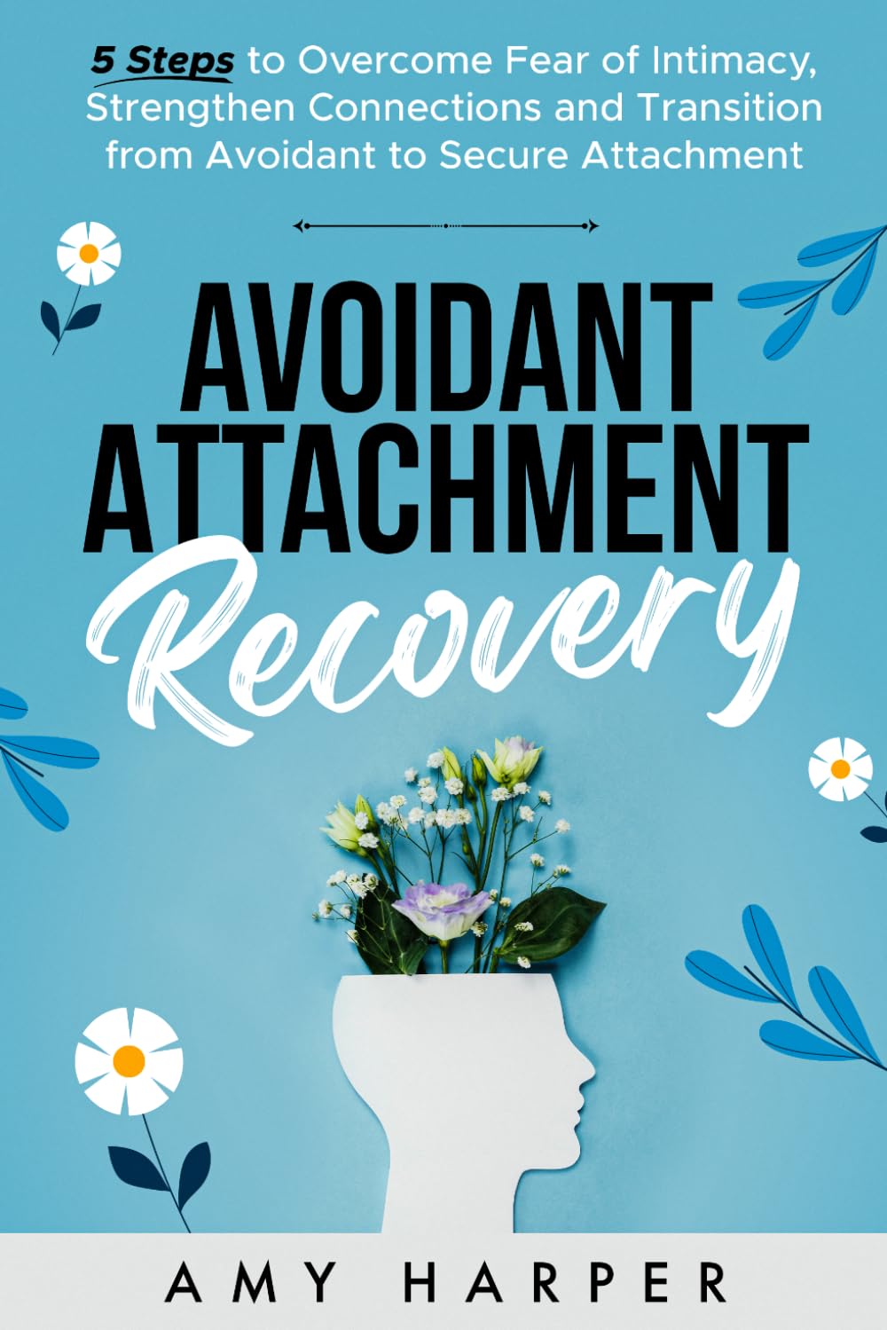 Avoidant Attachment Recovery: 5 Steps to Overcome Fear of Intimacy, Strengthen Connections and Transition from Avoidant to Secure Attachment (Fostering Personal Development)