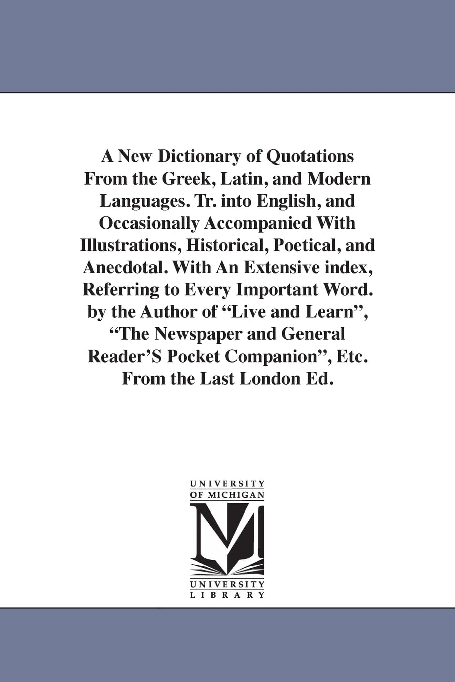 A new dictionary of quotations from the Greek, Latin, and modern languages. Tr. into English, and occasionally accompanied with illustrations, ... index, referring to every important word.