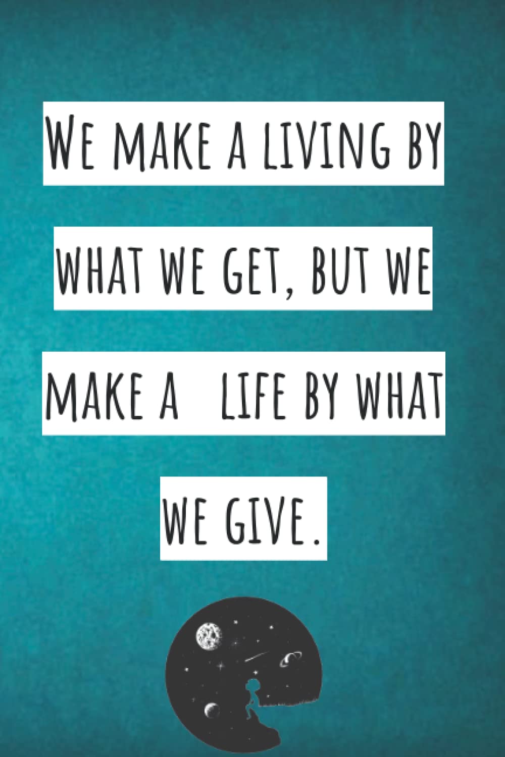 We make a living by what we get, but we make a life by what we give.