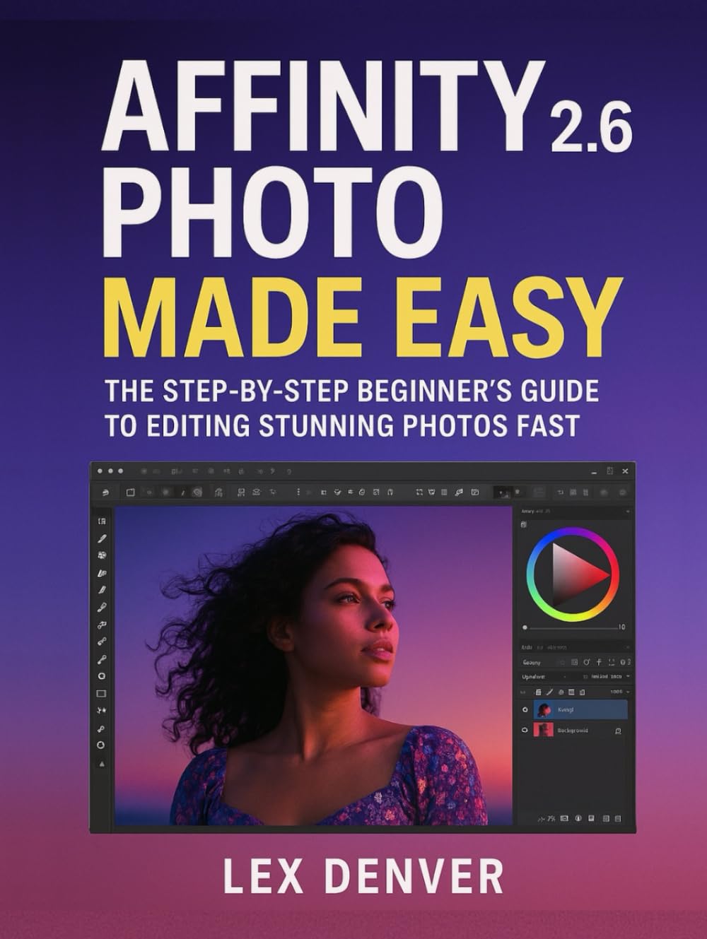 Affinity Photo 2.6 Made Easy: The Step-by-Step Beginner’s Guide to Editing Stunning Photos Fast