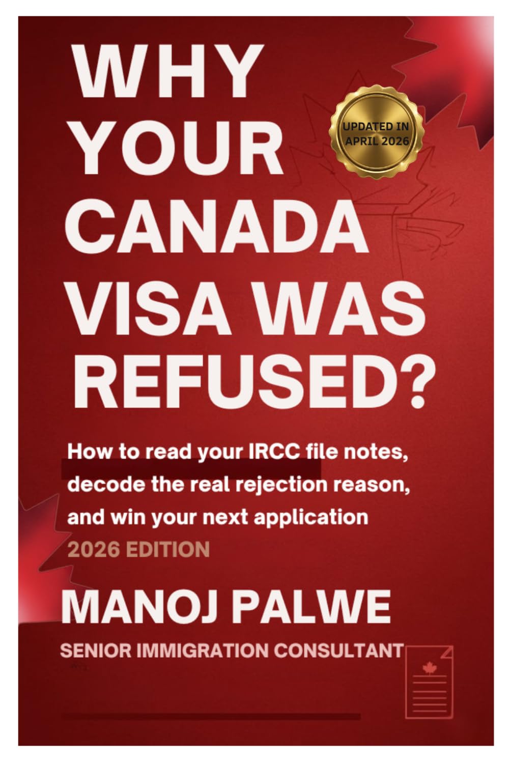 Why Your Canada Visa Was Refused updated on 15-Apr-2026: How to Read Your IRCC File Notes, Decode the Real Rejection Reason, and Win Your Next ... & RECOVERY - The Second Chance Series)