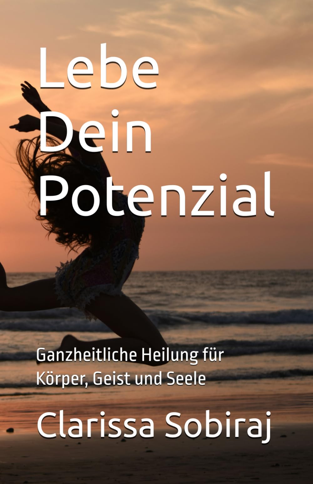 Lebe Dein Potenzial: Ganzheitliche Heilung für Körper, Geist und Seele