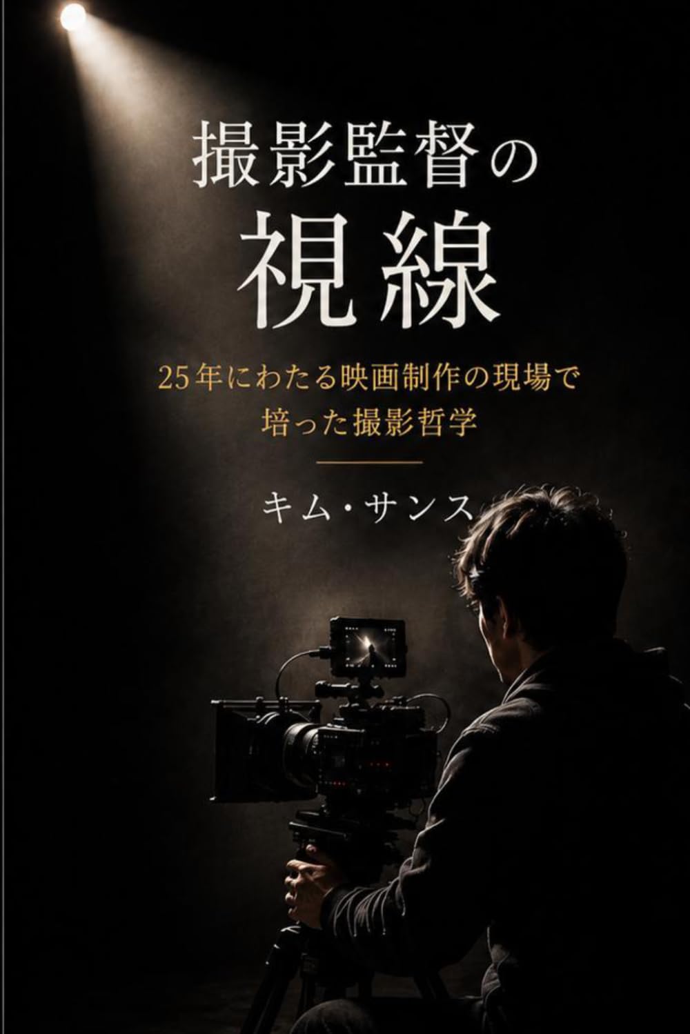 撮影監督の視線: 25年にわたる映画制作の現場で培った撮影哲学