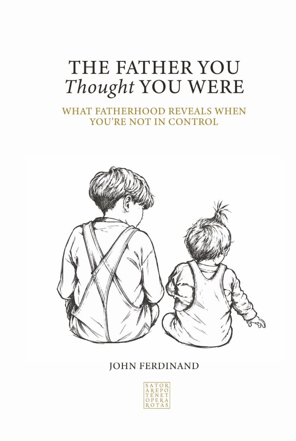 The Father You Thought You Were: What Fatherhood Reveals When You're Not in Control