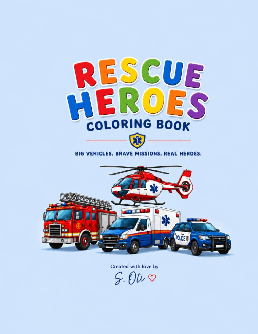 Rescue Heroes Coloring Book: BIG VEHICLES. BRAVE MISSIONS. REAL HEROES - A Fun Coloring Adventure with Fire Trucks, Ambulances, Rescue Helicopters, ... Heavy Rescue Vehicles and Brave Heroes