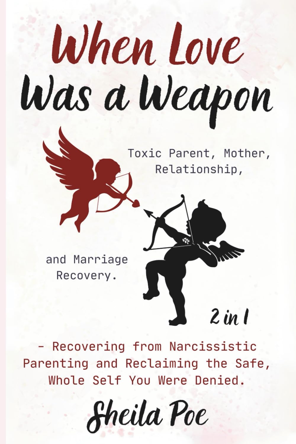 When Love Was a Weapon (2 in 1) - Recovering from Narcissistic Parenting and Reclaiming the Safe, Whole Self You Were Denied.: Toxic Parent, Mother, Relationship, and Marriage Recovery.